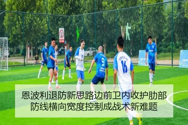 恩波利退防新思路边前卫内收护肋部 防线横向宽度控制成战术新难题